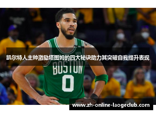 凯尔特人主帅激励塔图姆的四大秘诀助力其突破自我提升表现