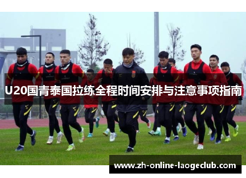 U20国青泰国拉练全程时间安排与注意事项指南