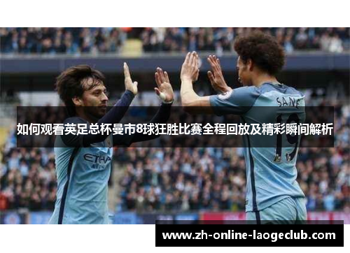 如何观看英足总杯曼市8球狂胜比赛全程回放及精彩瞬间解析