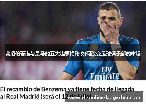 弗洛伦蒂诺与皇马的五大趣事揭秘 如何改变足球俱乐部的命运