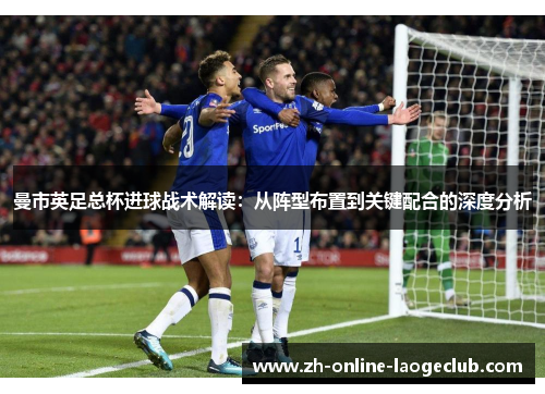 曼市英足总杯进球战术解读：从阵型布置到关键配合的深度分析