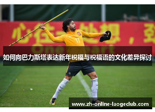 如何向巴力斯塔表达新年祝福与祝福语的文化差异探讨