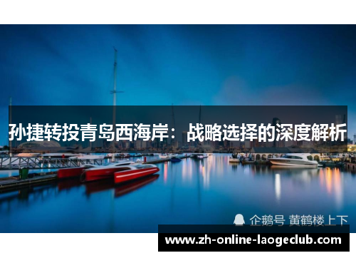 孙捷转投青岛西海岸：战略选择的深度解析