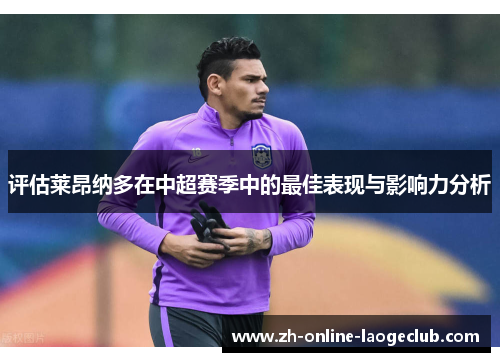 评估莱昂纳多在中超赛季中的最佳表现与影响力分析 评估莱昂纳多在中超赛季中的最佳表现与影响力分析
