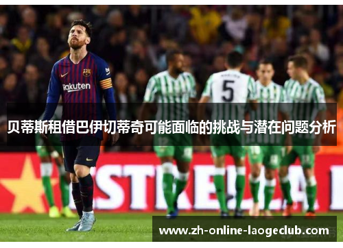 贝蒂斯租借巴伊切蒂奇可能面临的挑战与潜在问题分析