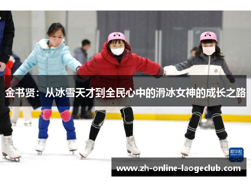 金书贤:从冰雪天才到全民心中的滑冰女神的成长之路 金书贤:从冰雪天才到全民心中的滑冰女神的成长之路