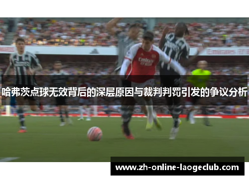 哈弗茨点球无效背后的深层原因与裁判判罚引发的争议分析 哈弗茨点球无效背后的深层原因与裁判判罚引发的争议分析