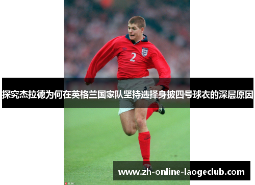 探究杰拉德为何在英格兰国家队坚持选择身披四号球衣的深层原因