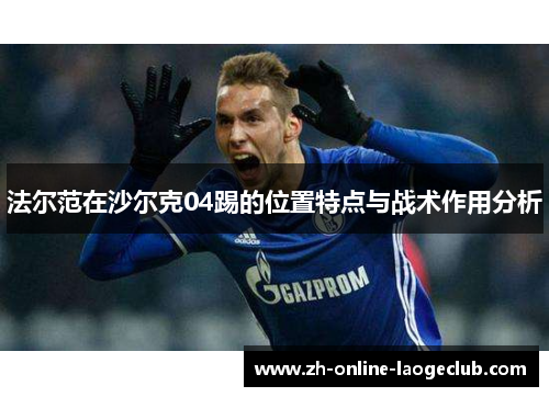 法尔范在沙尔克04踢的位置特点与战术作用分析