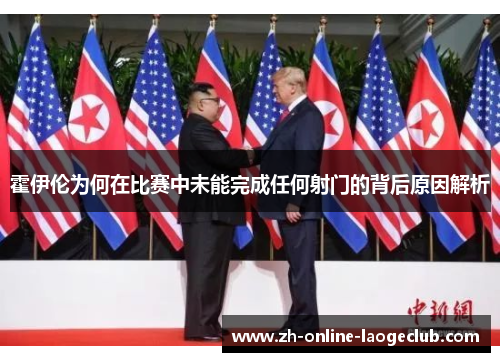 霍伊伦为何在比赛中未能完成任何射门的背后原因解析