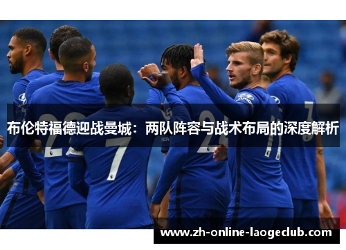 布伦特福德迎战曼城：两队阵容与战术布局的深度解析