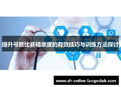 提升弓箭比赛精准度的有效技巧与训练方法探讨