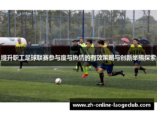 提升职工足球联赛参与度与热情的有效策略与创新举措探索