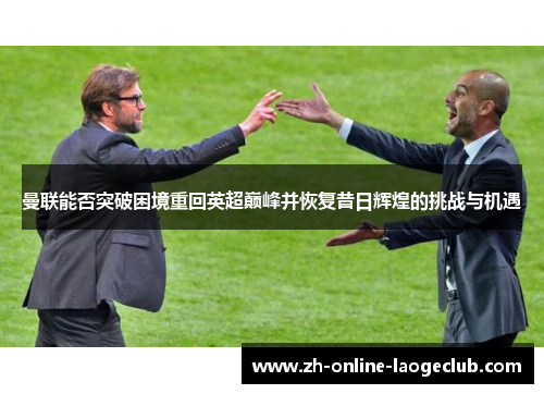 曼联能否突破困境重回英超巅峰并恢复昔日辉煌的挑战与机遇