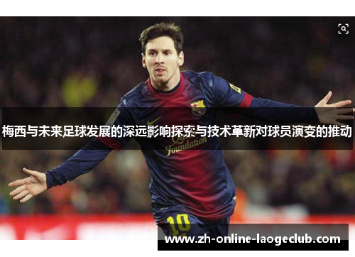 梅西与未来足球发展的深远影响探索与技术革新对球员演变的推动