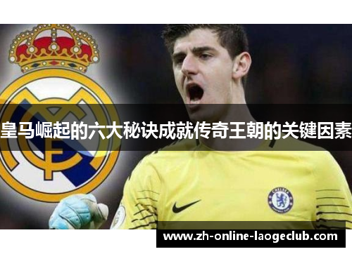 皇马崛起的六大秘诀成就传奇王朝的关键因素