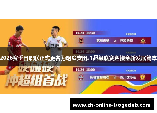 2026赛季日职联正式更名为明治安田J1超级联赛迎接全新发展篇章