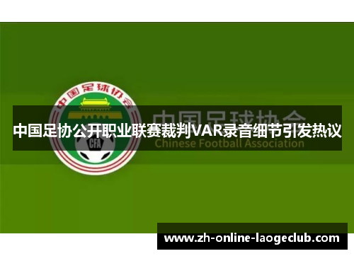 中国足协公开职业联赛裁判VAR录音细节引发热议