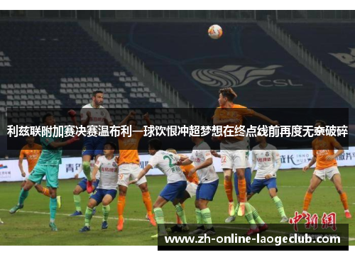利兹联附加赛决赛温布利一球饮恨冲超梦想在终点线前再度无奈破碎