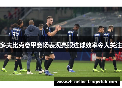 多夫比克意甲赛场表现亮眼进球效率令人关注