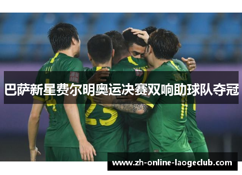 巴萨新星费尔明奥运决赛双响助球队夺冠