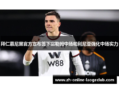 拜仁慕尼黑官方宣布签下富勒姆中场帕利尼亚强化中场实力