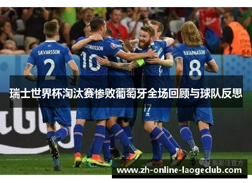 瑞士世界杯淘汰赛惨败葡萄牙全场回顾与球队反思