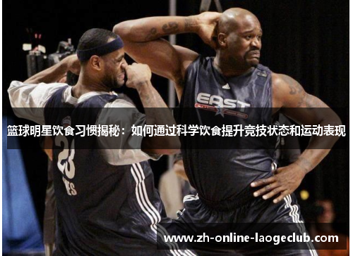 篮球明星饮食习惯揭秘：如何通过科学饮食提升竞技状态和运动表现