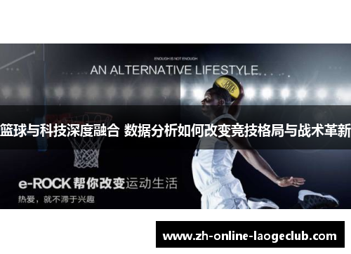 篮球与科技深度融合 数据分析如何改变竞技格局与战术革新