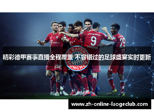 精彩德甲赛事直播全程覆盖 不容错过的足球盛宴实时更新