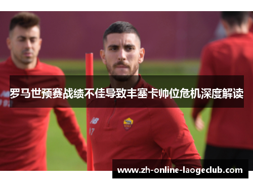 罗马世预赛战绩不佳导致丰塞卡帅位危机深度解读