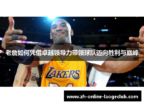 老詹如何凭借卓越领导力带领球队迈向胜利与巅峰 老詹如何凭借卓越领导力带领球队迈向胜利与巅峰