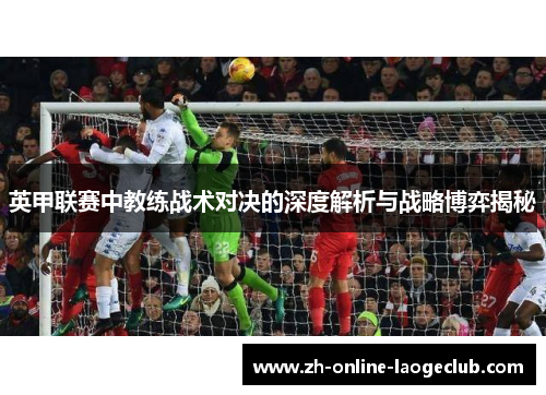 英甲联赛中教练战术对决的深度解析与战略博弈揭秘
