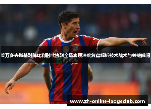 莱万多夫斯基对阵比利时欧协联全场表现深度复盘解析技术战术与关键瞬间