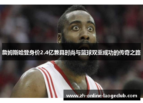 詹姆斯哈登身价2.4亿兼具时尚与篮球双重成功的传奇之路