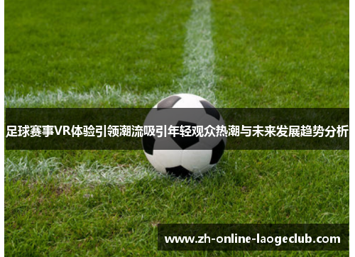 足球赛事VR体验引领潮流吸引年轻观众热潮与未来发展趋势分析