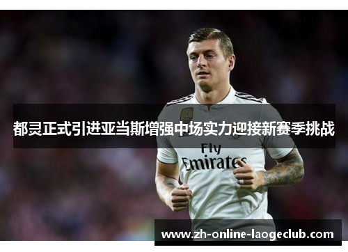 都灵正式引进亚当斯增强中场实力迎接新赛季挑战