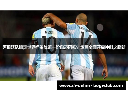 阿根廷队确定世界杯备战第一阶段迈阿密训练营全面开启冲刺之路新 阿根廷队确定世界杯备战第一阶段迈阿密训练营全面开启冲刺之路新