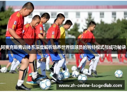阿贾克斯青训体系深度解析培养世界级球员的独特模式与成功秘诀 阿贾克斯青训体系深度解析培养世界级球员的独特模式与成功秘诀