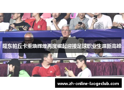隆东帕丘卡重焕辉煌再度崛起迎接足球职业生涯新高峰