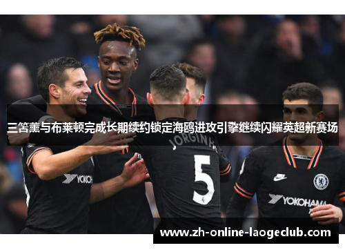 三笘薰与布莱顿完成长期续约锁定海鸥进攻引擎继续闪耀英超新赛场 三笘薰与布莱顿完成长期续约锁定海鸥进攻引擎继续闪耀英超新赛场