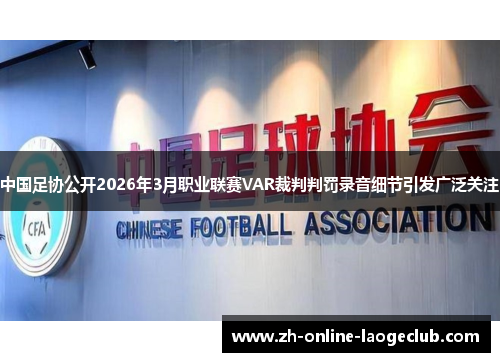中国足协公开2026年3月职业联赛VAR裁判判罚录音细节引发广泛关注 中国足协公开2026年3月职业联赛VAR裁判判罚录音细节引发广泛关注