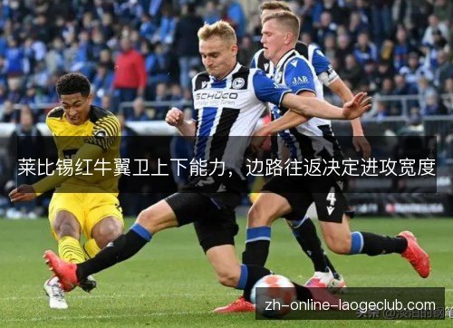 莱比锡红牛翼卫上下能力,边路往返决定进攻宽度 莱比锡红牛翼卫上下能力,边路往返决定进攻宽度