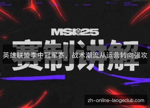 英雄联盟季中冠军赛,战术潮流从运营转向强攻 英雄联盟季中冠军赛,战术潮流从运营转向强攻
