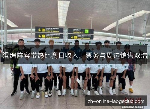 混编阵容带热比赛日收入,票务与周边销售双增 混编阵容带热比赛日收入,票务与周边销售双增