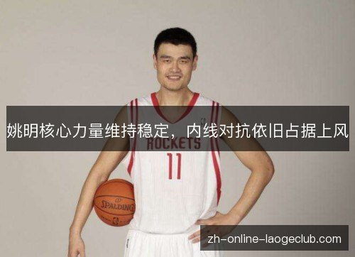 姚明核心力量维持稳定,内线对抗依旧占据上风 姚明核心力量维持稳定,内线对抗依旧占据上风