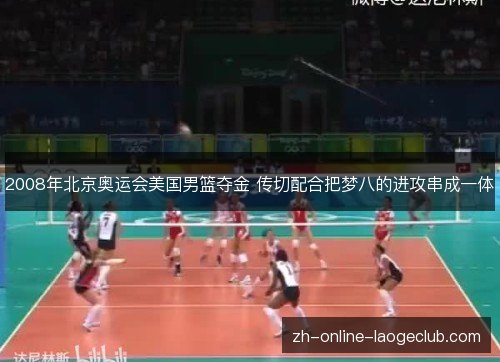2008年北京奥运会美国男篮夺金 传切配合把梦八的进攻串成一体 2008年北京奥运会美国男篮夺金 传切配合把梦八的进攻串成一体